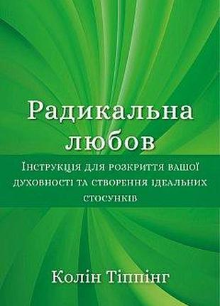 Книга радикальна любов. інструкція для розкриття вашої духовності та створення ідеальних стосунків. тіппінг к., українською мовою