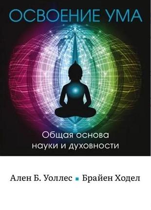 Книга освоение ума: общая основа науки и духовности. уоллес а., уоллел, ходел б.