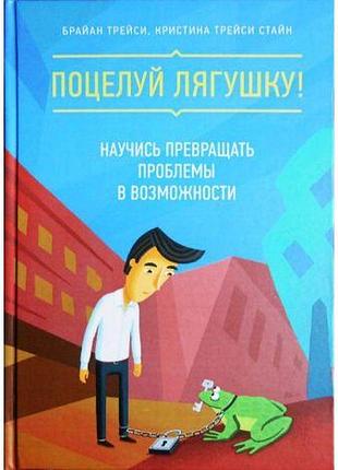 Поцелуй лягушку! научись превращать проблемы в возможности. трейси б. bm