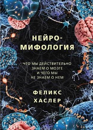 Книга нейромифология. что мы действительно знаем о мозге и чего мы не знаем о нем. феликс хаслер