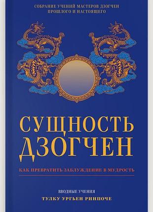 Книга сущность дзогчен. как превратить заблуждение в мудрость. тулку ургьен ринпоче
