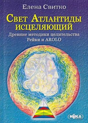 Свет атлантиды исцеляющий. древние методики целительства рейки и arolo. свитко е. bm