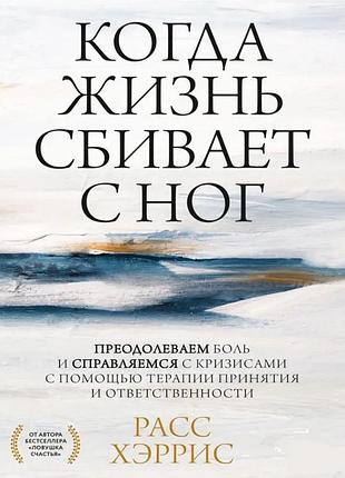 Книга коли життя збиває з ніг. подолаємо біль і долаємо кризи за допомогою терапії прийняття та відповідальності. херріс р.