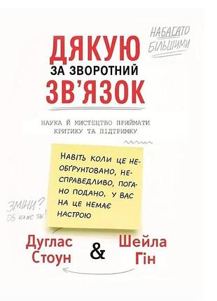 Книга дякую за зворотний зв’язок. наука й мистецтво приймати критику та підтримку. стоун д., гін ш., українською мовою