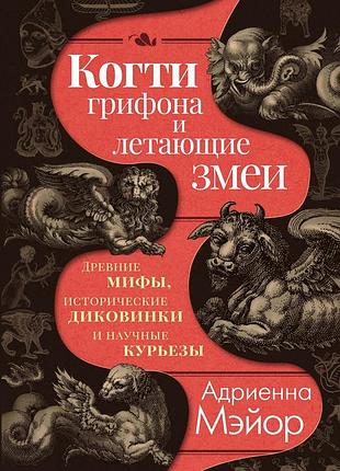Книга когти грифона и летающие змеи: древние мифы, исторические диковинки и научные курьезы. адриенна мэйор