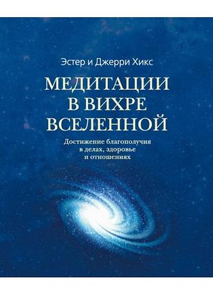 Книга медитации в вихре вселенной. достижение благополучия в делах, здоровье и отношениях. хикс э., хикс дж.
