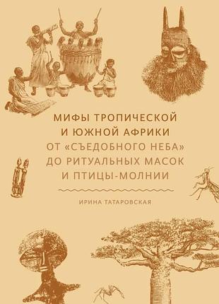 Книга мифы тропической и южной африки. от съедобного неба до ритуальных масок и птицы-молнии. ирина татаровская