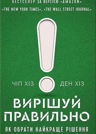 Книга вирішуй правильно. як обрати найкраще рішення в житті та на роботі. хіз ч., хіз д., на украинском языке