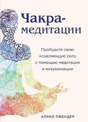Книга чакра-медитації. пробудіть свою зцілюючу силу за допомогою медитації та візуалізації. апріл пфендер bm