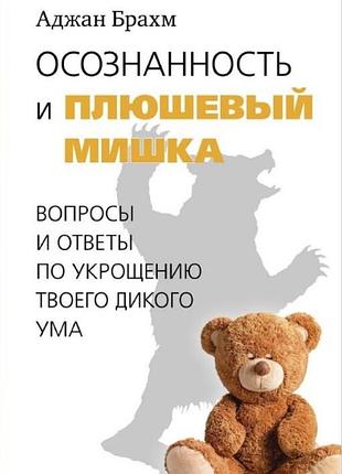 Книга осознанность и плюшевый мишка. вопросы и ответы по укрощению твоего дикого ума. аджан брахм