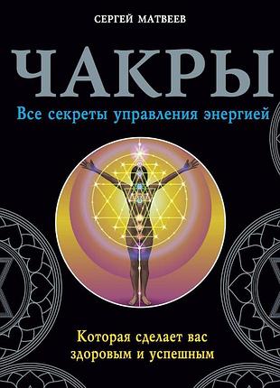 Книга чакры. все секреты управления энергией, которая сделает вас здоровым и успешным. матвеев с.