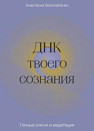 Книга днк твоєї свідомості. генні ключі та медитація. білолапенко а.