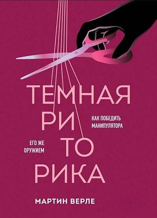 Темна риторика. як перемогти маніпулятора його зброєю мартін верле bm
