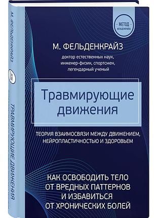 Травмуючі рухи. як звільнити тіло від шкідливих патернів і позбутися хронічного болю. фельденкрайз м. bm