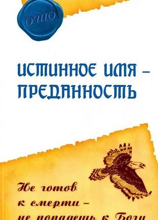 Книга истинное имя - преданность. не готов к смерти - не попадешь к богу. ошо