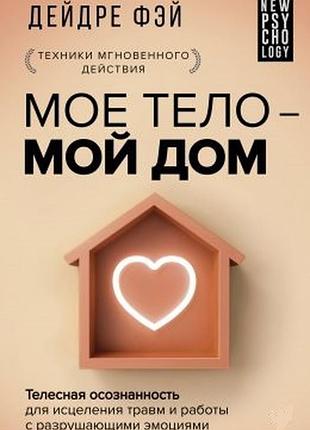 Моє тіло – мій дім. тілесна усвідомленість лікування травм і роботи з руйнуючими емоціями. фей д. bm