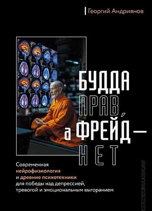 Будда має рацію, а фрейд – ні. сучасна нейрофізіологія та давні психотехніки для перемоги над депресією, тривогою та емоційним