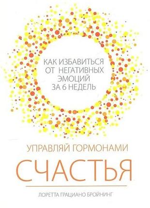 Книга управляй гормонами счастья. как избавиться от негативных эмоций за 6 недель. бройнинг л. г.