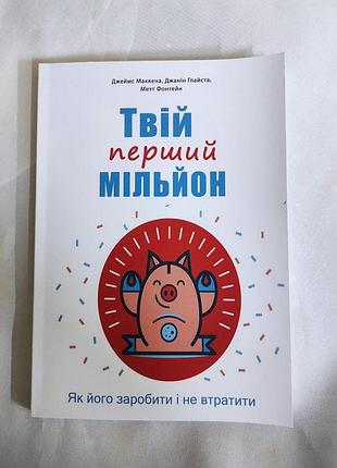Книга твій перший мільйон! як його заробити та не втратити. маккена дж., глайста дж., фонтейн м., на украинском языке