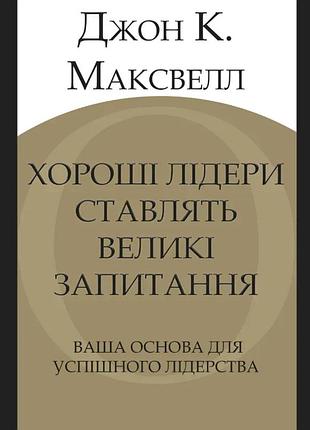 Книга хороші лідери ставлять великі запитання. ваша основа для успішного лідерства. максвелл дж. bm