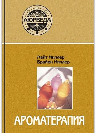 Ароматерапия с позиций аюрведы. лайт миллер, брайен миллер bm