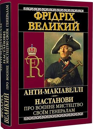 Книга анти-макіавеллі. настанови про воєнне мистецтво своїм генералам. фрідріх великий, на украинском языке