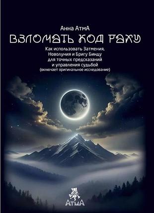 Книга зламати код раху. як використовувати затемнення, молодик і бригу бінду для точних передбачень та управління долею. атма а.