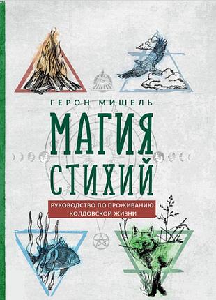 Книга магия стихий. руководство по проживанию колдовской жизни. герон мишель