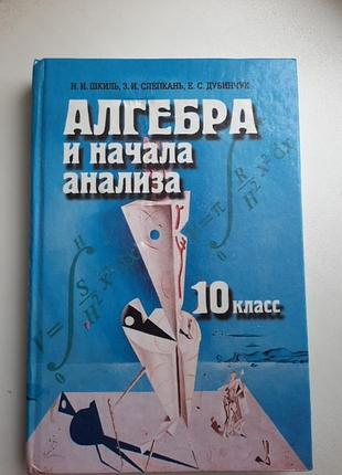 Учебник "галгическая и начала анализа" 10 класс, авторы шкиль, слепкань, дубинчук