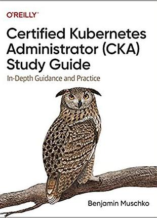 Certified kubernetes administrator (cka) study guide: in-depth guidance and practice, benjamin muschko