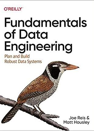 Fundamentals of data engineering: plan and build robust data systems, joe reis