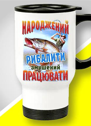 Термокружка з принтом для рибалки "народжений рибалити змушений працювати" | подарунок рибалці