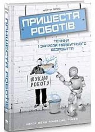 Пришестя роботів. техніка і загроза майбутнього безробіття (мартін форд)
