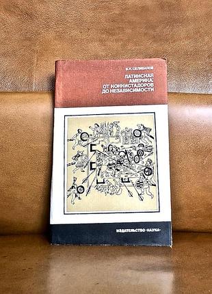| латинская америка: от конкистадоров до независимости | селиванов в.н. |