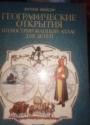 Географически открытия. энтони мэйсон. иллюстрированный атлас для детей. 1998 г.