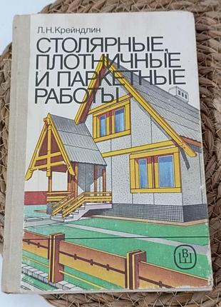 Крейндлин л. н. столярные, плотничные и паркетные работы: практ. пособие 1989