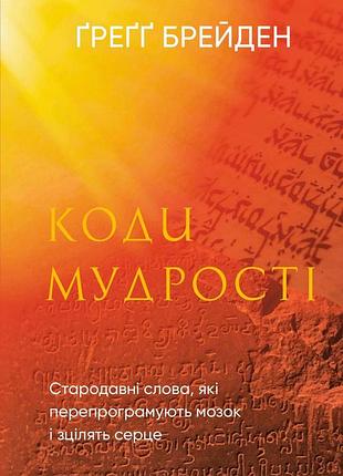 Книга коди мудрості. стародавні слова, які перепрограмують мозок і зцілять серце. брейден м. bm