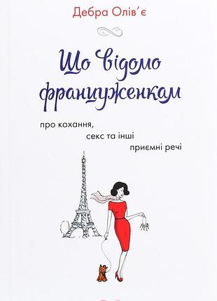 Що відомо француженкам. про кохання, секс та інші приємні речі дебра олівʼє