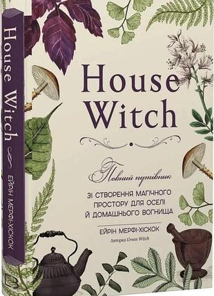 Книга «house witch»: полное руководство по созданию магического пространства для дома и семейного очага — эрин мерфи-хискок