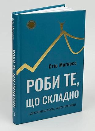Книга «делай то, что сложно и достигнешь того, к чему стремишься» - стив магнесс