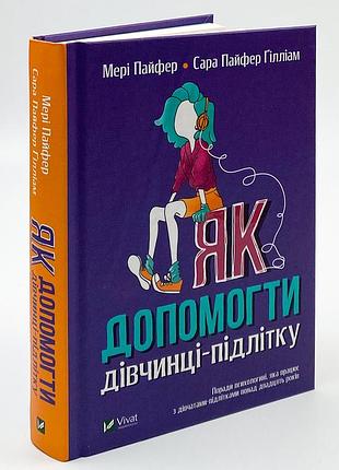 Книга как помочь девочке-подростку - мэри пайфер, сара пайфер гиллиам