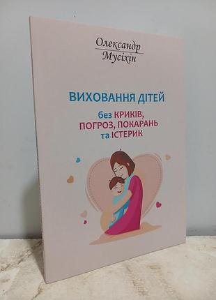 Книга воспитание детей без криков, угроз, наказаний и истерик - александр мусихин (на украинском языке)