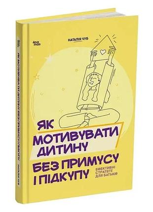 Книга «как мотивировать ребенка без принуждения и подкупа» — наталья чуб