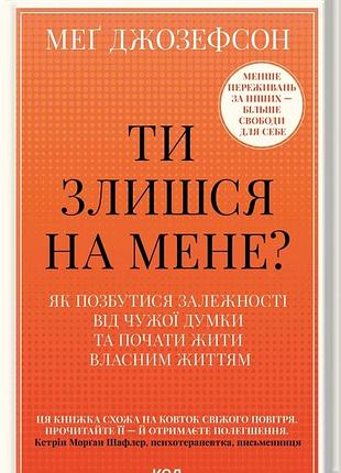 Книга "ти злишся на мене?" як позбутися залежності від чужої думки та почати жити власним життям - меґ джозефсон