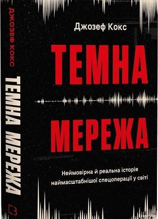 Книга "темна мережа" неймовірна й реальна історія наймасштабнішої спецоперації у світі - джозеф кокс