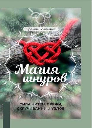 Книга магія шнурів: сила нитей, пряжі, скручувань і вузлів