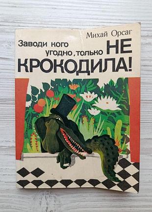 Михай орсаг. заводи кого угодно, только не крокодила!