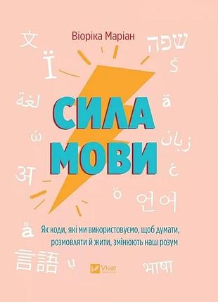 Сила мови. як коди, які ми використовуємо, щоб думати, розмовляти й жити, змінюють наш розум віоріка маріан