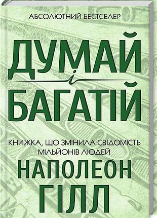 Думай і багатій. книжка, що змінила свідомість мільйонів людей наполеон гілл