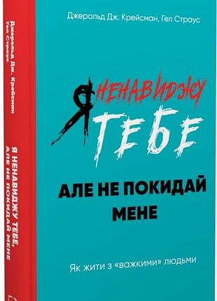 Я ненавиджу тебе, але не покидай мене. як жити з «важкими» людьми джерольд дж. крейсмен, гел страус